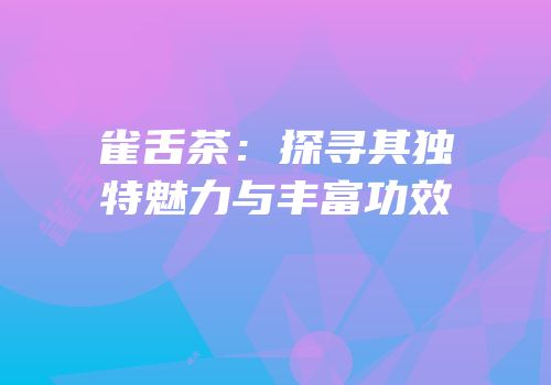 雀舌茶：探寻其独特魅力与丰富功效