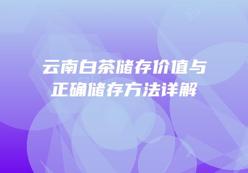 云南白茶储存价值与正确储存方法详解