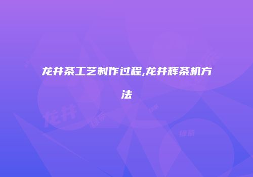 龙井茶工艺制作过程,龙井辉茶机方法