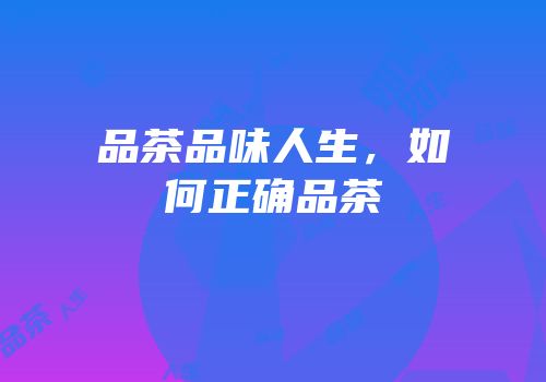 品茶品味人生，如何正确品茶