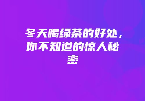 冬天喝绿茶的好处，你不知道的惊人秘密