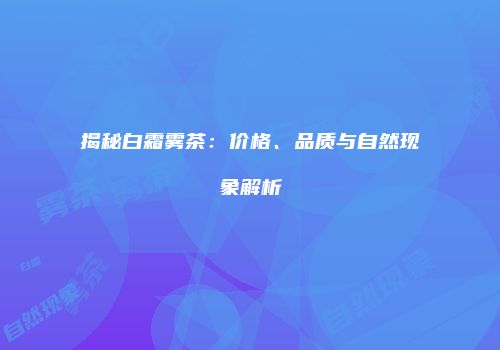 揭秘白霜雾茶：价格、品质与自然现象解析