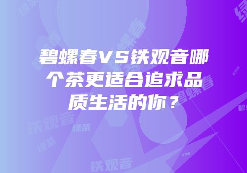 碧螺春VS铁观音哪个茶更适合追求品质生活的你？