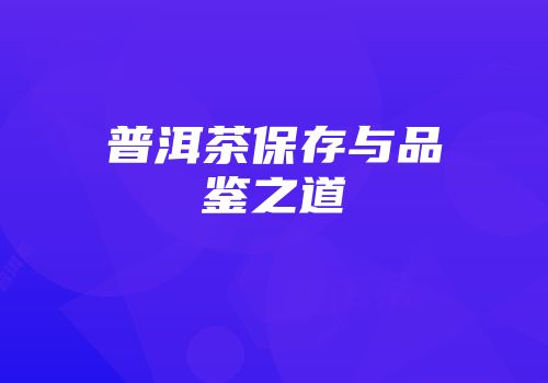普洱茶保存与品鉴之道
