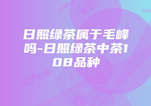日照绿茶属于毛峰吗-日照绿茶中茶108品种