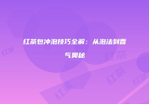 红茶包冲泡技巧全解：从泡法到香气奥秘