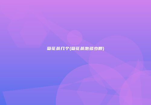 菊花茶几个(菊花茶泡多少颗)