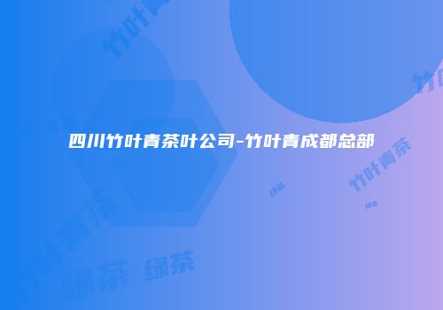 四川竹叶青茶叶公司-竹叶青成都总部