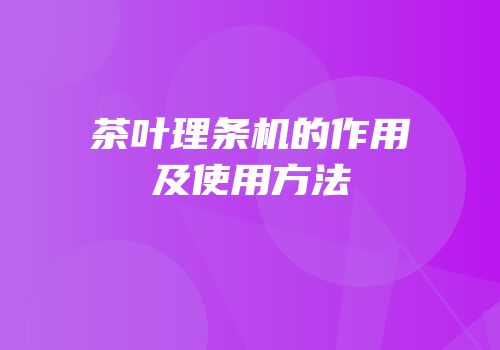 茶叶理条机的作用及使用方法