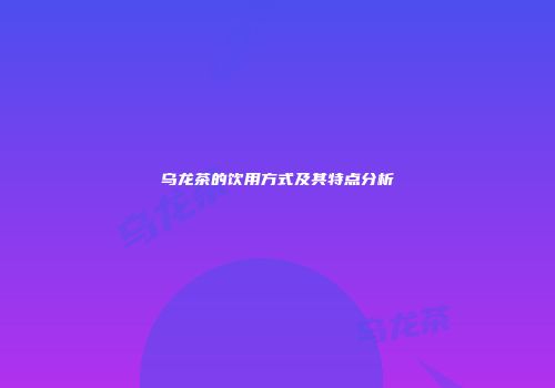 乌龙茶的饮用方式及其特点分析