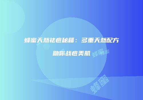 蜂蜜天然祛痘秘籍：多重天然配方助你战痘美肌