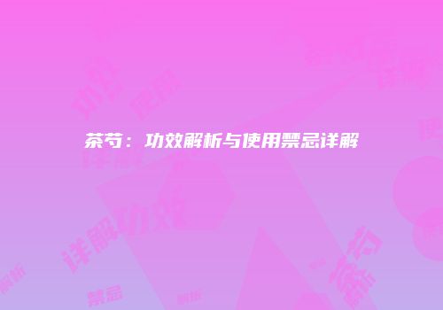 茶芍：功效解析与使用禁忌详解