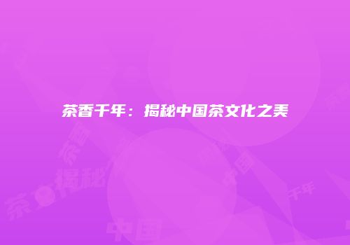 茶香千年：揭秘中国茶文化之美