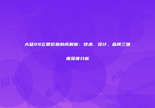 大益09云鼎价格构成解析：技术、设计、品牌三维度深度分析