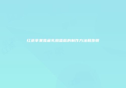 红茶苹果雪藏乳酪蛋糕的制作方法和步骤