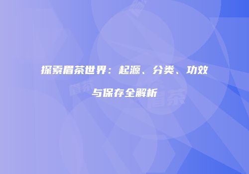 探索眉茶世界：起源、分类、功效与保存全解析