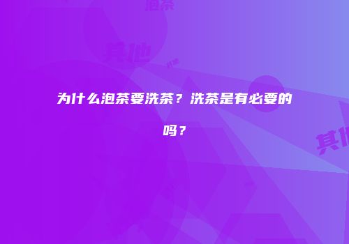 为什么泡茶要洗茶？洗茶是有必要的吗？