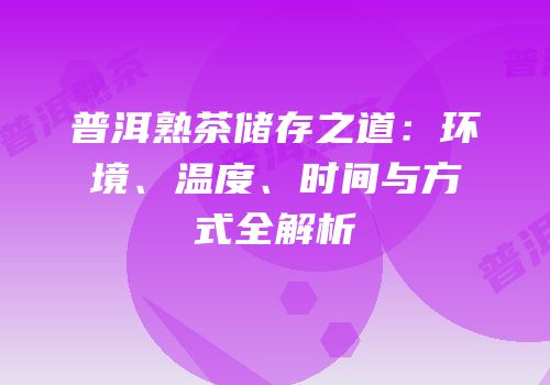 普洱熟茶储存之道：环境、温度、时间与方式全解析