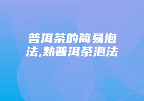普洱茶的简易泡法,熟普洱茶泡法