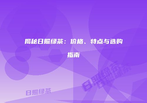 揭秘日照绿茶：价格、特点与选购指南