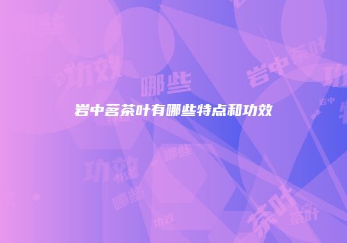 岩中茗茶叶有哪些特点和功效