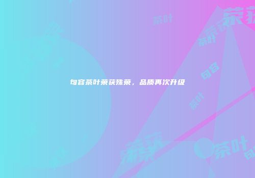 句容茶叶荣获殊荣，品质再次升级
