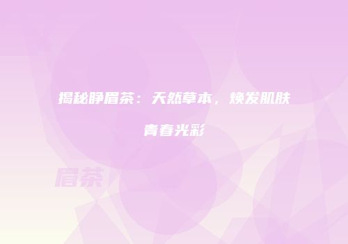揭秘睁眉茶：天然草本，焕发肌肤青春光彩