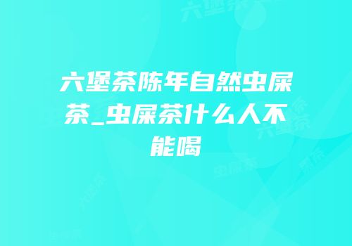 六堡茶陈年自然虫屎茶_虫屎茶什么人不能喝