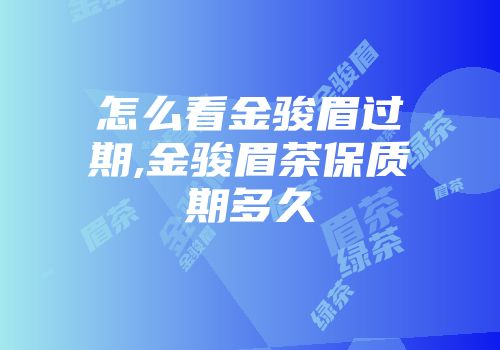 怎么看金骏眉过期,金骏眉茶保质期多久