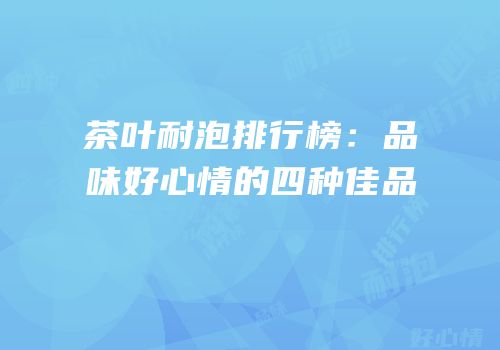 茶叶耐泡排行榜：品味好心情的四种佳品