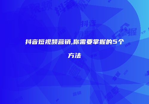 抖音短视频营销,你需要掌握的5个方法
