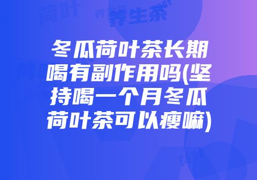 冬瓜荷叶茶长期喝有副作用吗(坚持喝一个月冬瓜荷叶茶可以瘦嘛)