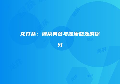 龙井茶：绿茶典范与健康益处的探究