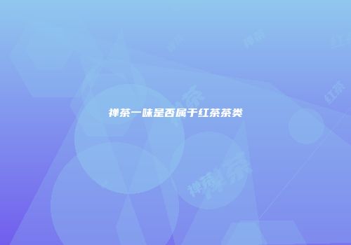 禅茶一味是否属于红茶茶类