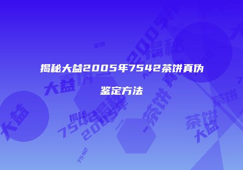 揭秘大益2005年7542茶饼真伪鉴定方法