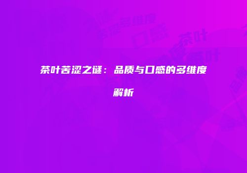 茶叶苦涩之谜：品质与口感的多维度解析