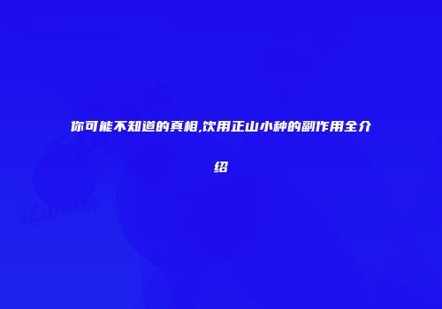 你可能不知道的真相,饮用正山小种的副作用全介绍