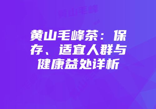 黄山毛峰茶：保存、适宜人群与健康益处详析