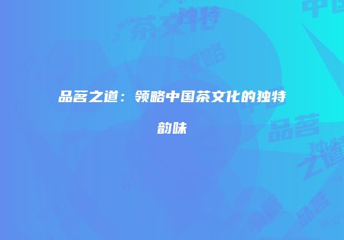品茗之道：领略中国茶文化的独特韵味