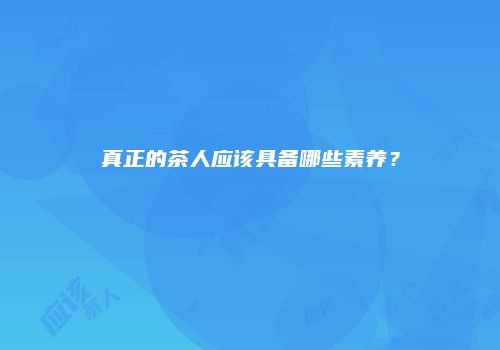 真正的茶人应该具备哪些素养？