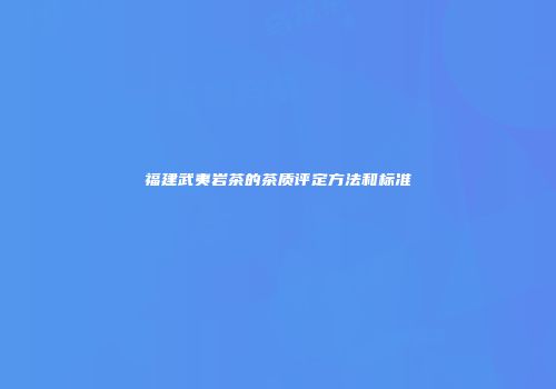 福建武夷岩茶的茶质评定方法和标准