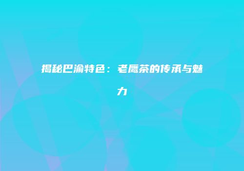 揭秘巴渝特色：老鹰茶的传承与魅力