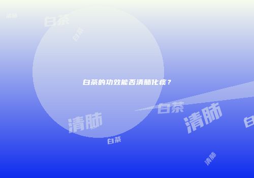 白茶的功效能否清肺化痰？