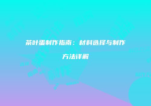 茶叶蛋制作指南：材料选择与制作方法详解