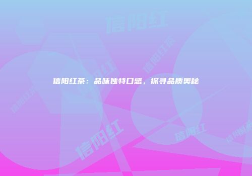 信阳红茶：品味独特口感，探寻品质奥秘