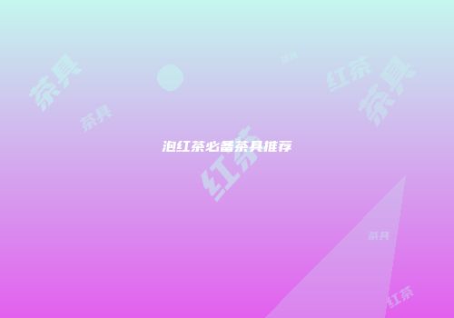 泡红茶必备茶具推荐