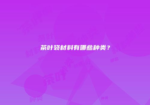 茶叶袋材料有哪些种类？