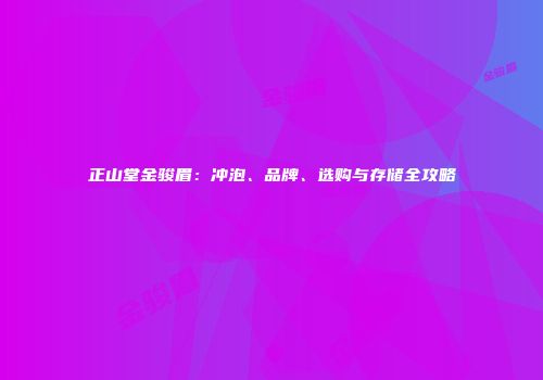 正山堂金骏眉：冲泡、品牌、选购与存储全攻略