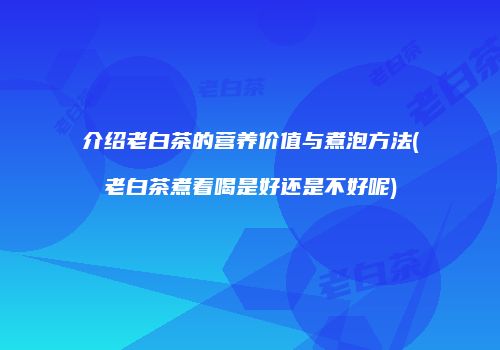 介绍老白茶的营养价值与煮泡方法(老白茶煮着喝是好还是不好呢)