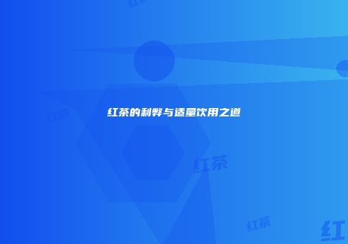 红茶的利弊与适量饮用之道